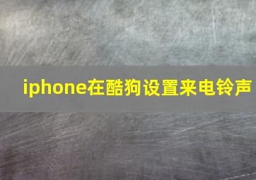 iphone在酷狗设置来电铃声