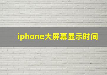 iphone大屏幕显示时间