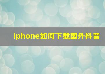 iphone如何下载国外抖音