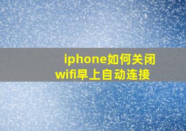 iphone如何关闭wifi早上自动连接