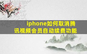 iphone如何取消腾讯视频会员自动续费功能