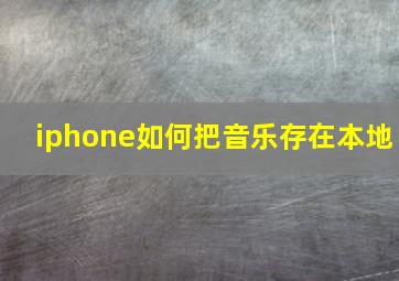 iphone如何把音乐存在本地