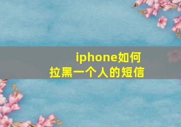 iphone如何拉黑一个人的短信