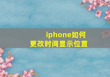 iphone如何更改时间显示位置