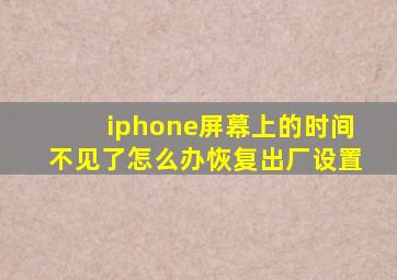 iphone屏幕上的时间不见了怎么办恢复出厂设置