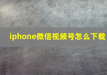 iphone微信视频号怎么下载