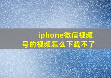 iphone微信视频号的视频怎么下载不了