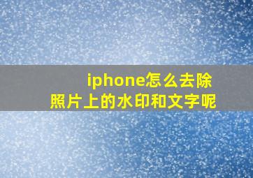 iphone怎么去除照片上的水印和文字呢