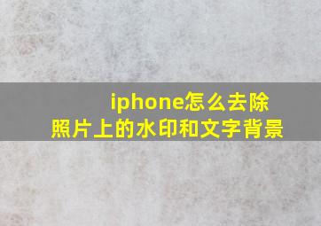 iphone怎么去除照片上的水印和文字背景