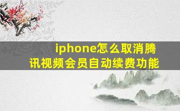 iphone怎么取消腾讯视频会员自动续费功能