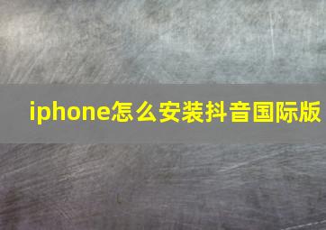 iphone怎么安装抖音国际版