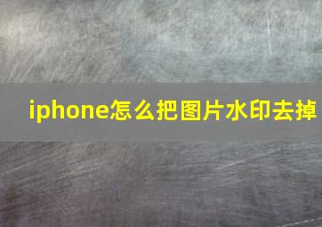 iphone怎么把图片水印去掉