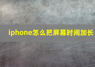 iphone怎么把屏幕时间加长