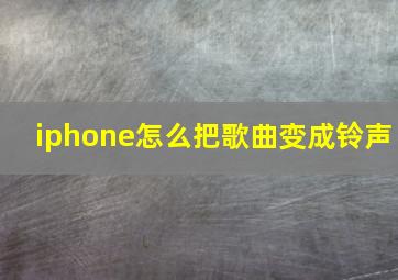 iphone怎么把歌曲变成铃声