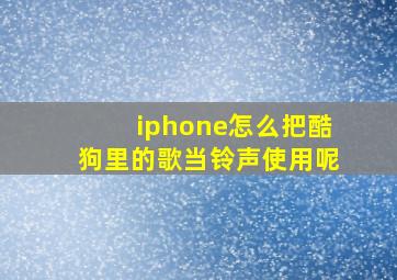 iphone怎么把酷狗里的歌当铃声使用呢