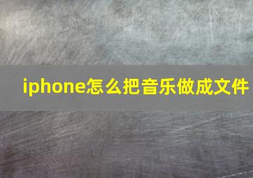 iphone怎么把音乐做成文件