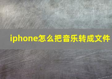 iphone怎么把音乐转成文件