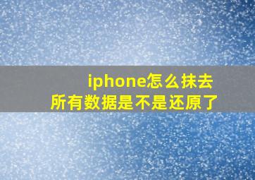 iphone怎么抹去所有数据是不是还原了