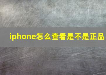 iphone怎么查看是不是正品