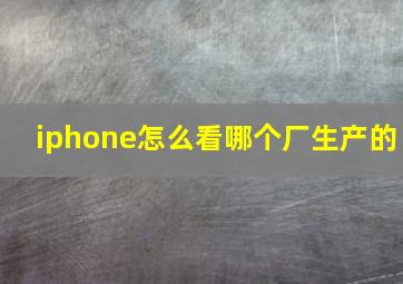 iphone怎么看哪个厂生产的