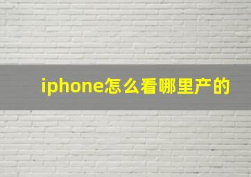 iphone怎么看哪里产的