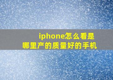 iphone怎么看是哪里产的质量好的手机