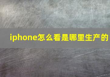 iphone怎么看是哪里生产的