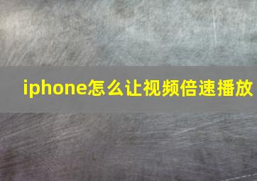 iphone怎么让视频倍速播放