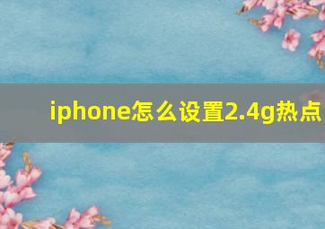 iphone怎么设置2.4g热点