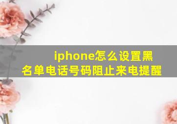 iphone怎么设置黑名单电话号码阻止来电提醒