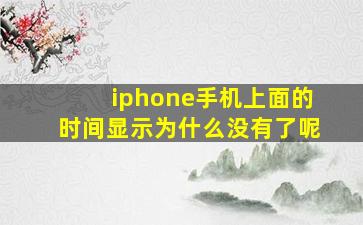 iphone手机上面的时间显示为什么没有了呢