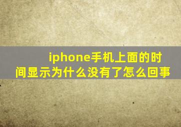 iphone手机上面的时间显示为什么没有了怎么回事