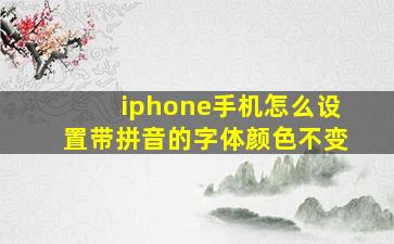 iphone手机怎么设置带拼音的字体颜色不变