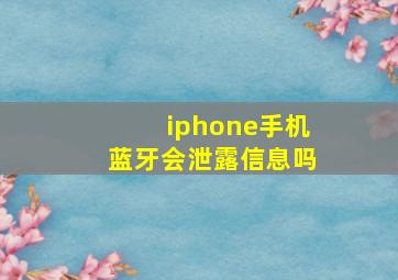 iphone手机蓝牙会泄露信息吗