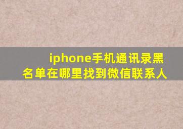 iphone手机通讯录黑名单在哪里找到微信联系人