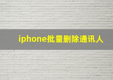 iphone批量删除通讯人