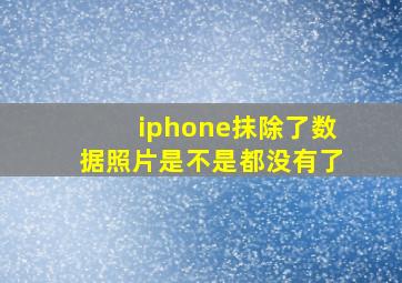 iphone抹除了数据照片是不是都没有了