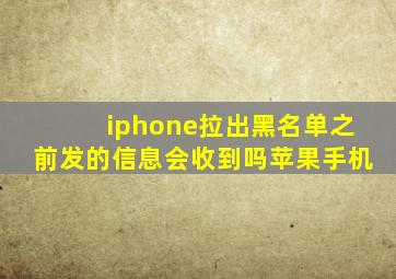 iphone拉出黑名单之前发的信息会收到吗苹果手机