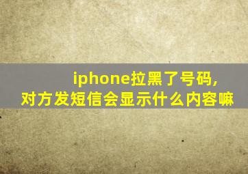 iphone拉黑了号码,对方发短信会显示什么内容嘛