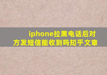 iphone拉黑电话后对方发短信能收到吗知乎文章