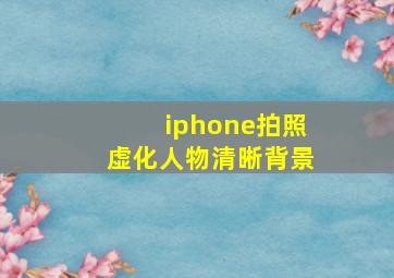 iphone拍照虚化人物清晰背景