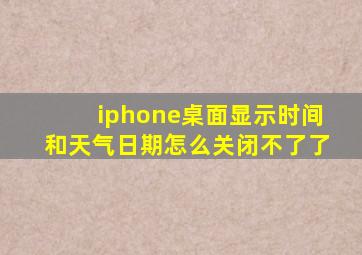 iphone桌面显示时间和天气日期怎么关闭不了了