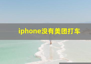 iphone没有美团打车