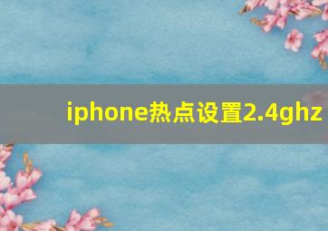 iphone热点设置2.4ghz