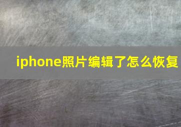 iphone照片编辑了怎么恢复