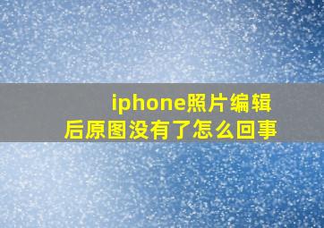 iphone照片编辑后原图没有了怎么回事