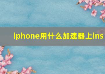 iphone用什么加速器上ins