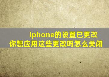 iphone的设置已更改你想应用这些更改吗怎么关闭