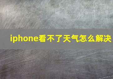 iphone看不了天气怎么解决