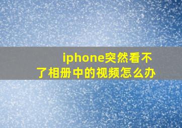 iphone突然看不了相册中的视频怎么办